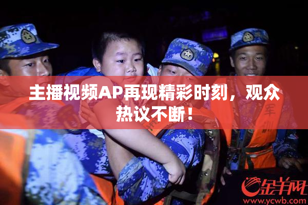 主播视频AP再现精彩时刻，观众热议不断！