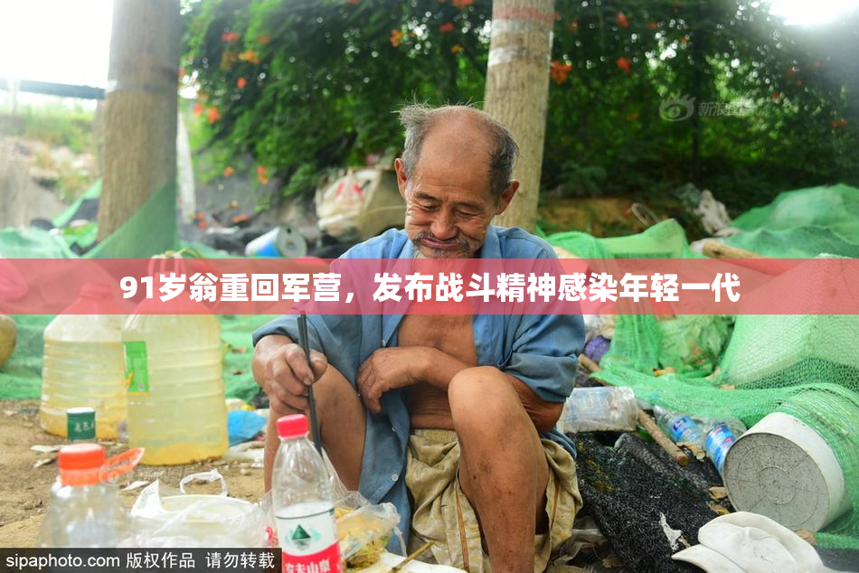 91岁翁重回军营，发布战斗精神感染年轻一代