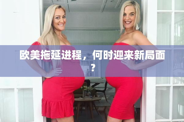 欧美拖延进程，何时迎来新局面？