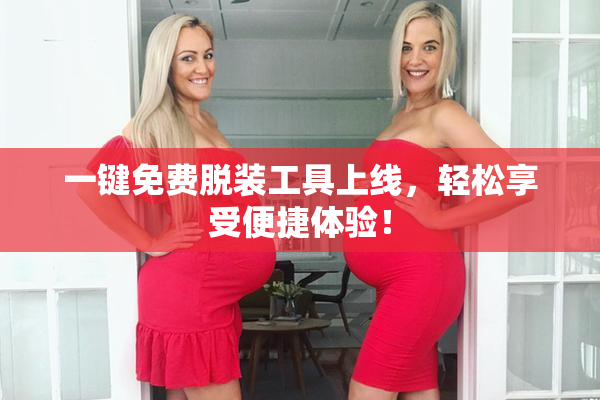 一键免费脱装工具上线，轻松享受便捷体验！
