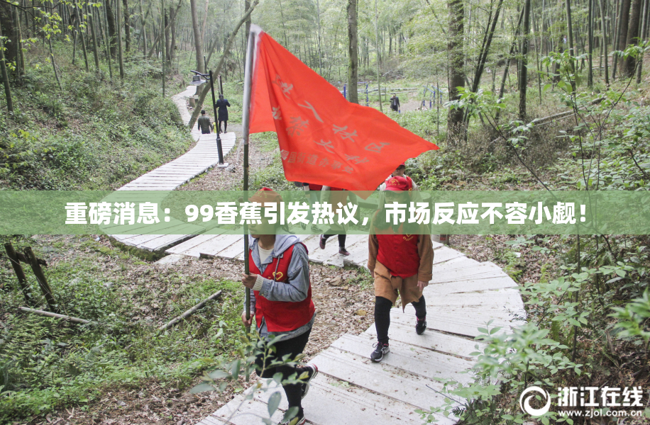重磅消息：99香蕉引发热议，市场反应不容小觑！