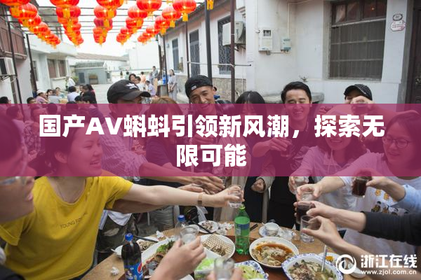 国产AV蝌蚪引领新风潮，探索无限可能