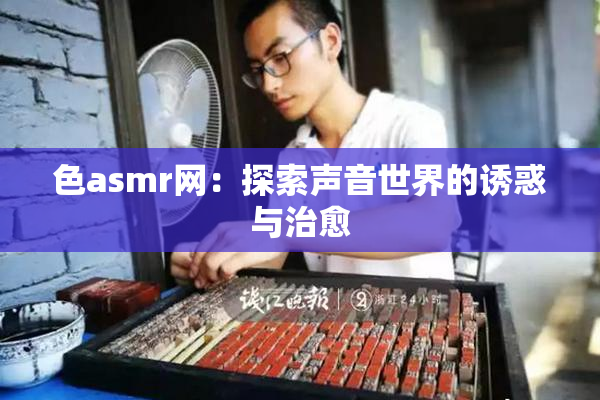 色asmr网：探索声音世界的诱惑与治愈
