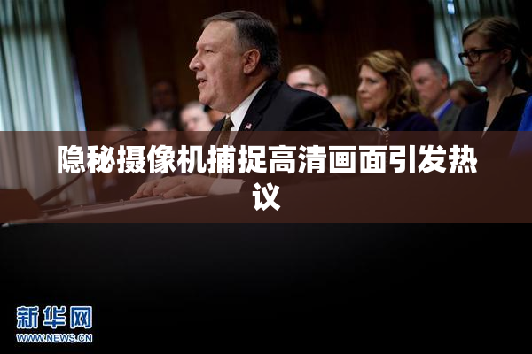 隐秘摄像机捕捉高清画面引发热议