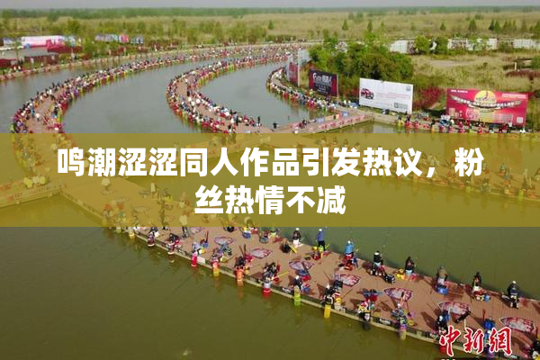 鸣潮涩涩同人作品引发热议，粉丝热情不减