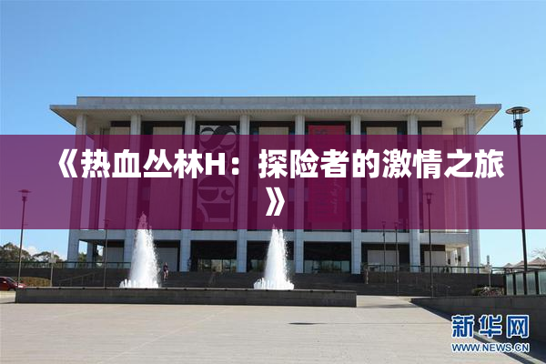 《热血丛林H：探险者的激情之旅》