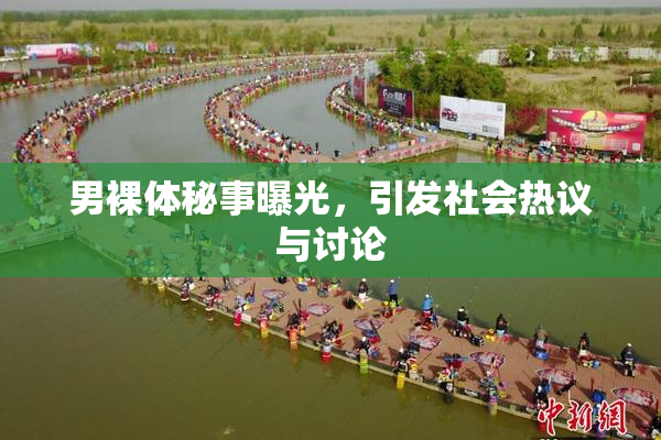 男裸体秘事曝光，引发社会热议与讨论