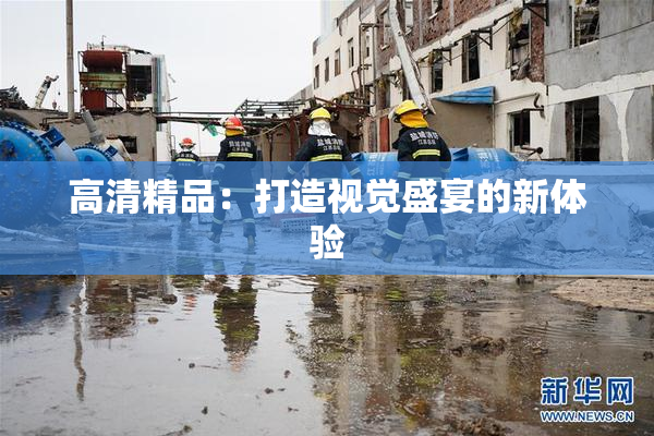 高清精品：打造视觉盛宴的新体验