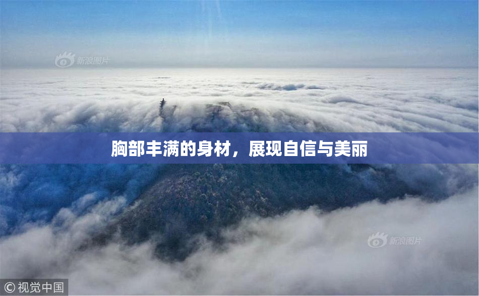胸部丰满的身材，展现自信与美丽
