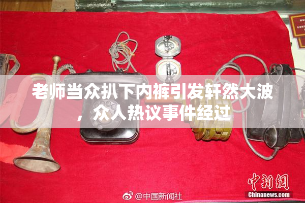 老师当众扒下内裤引发轩然大波，众人热议事件经过