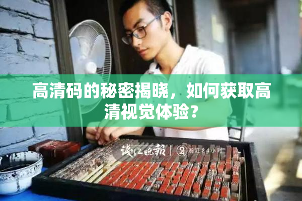 高清码的秘密揭晓，如何获取高清视觉体验？