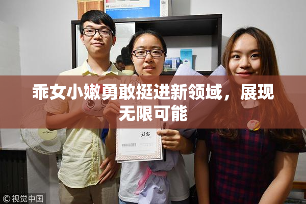 乖女小嫩勇敢挺进新领域，展现无限可能