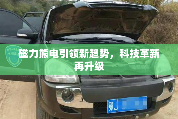 磁力熊电引领新趋势，科技革新再升级