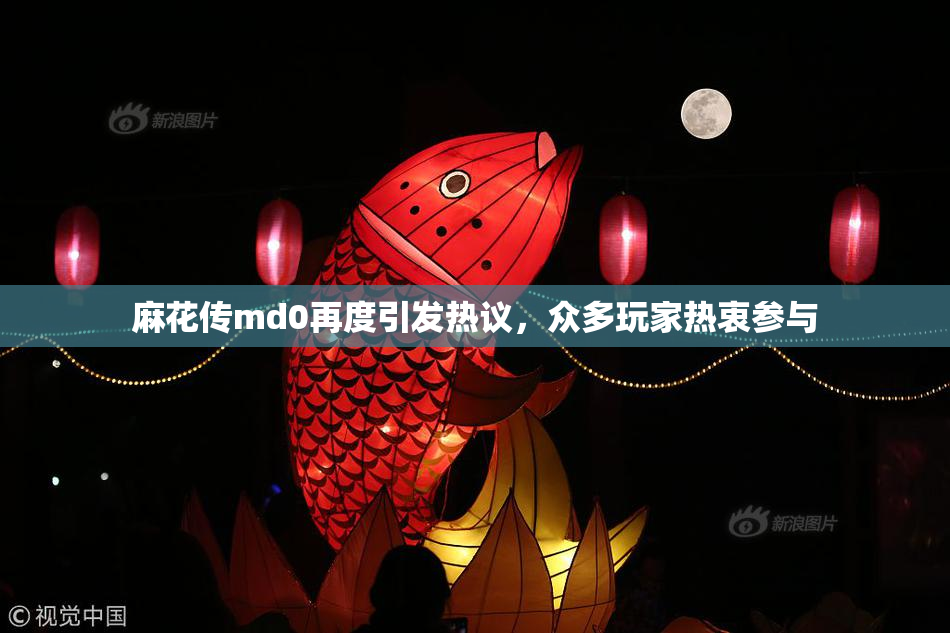 麻花传md0再度引发热议，众多玩家热衷参与