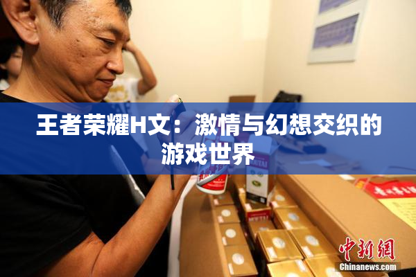 王者荣耀H文：激情与幻想交织的游戏世界