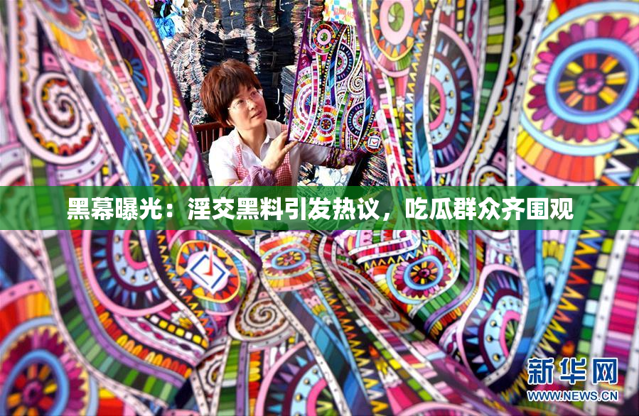 黑幕曝光：淫交黑料引发热议，吃瓜群众齐围观