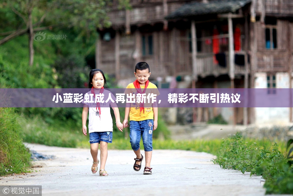 小蓝彩虹成人再出新作，精彩不断引热议