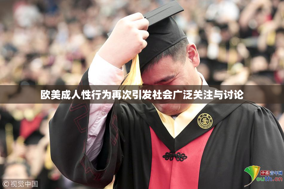 欧美成人性行为再次引发社会广泛关注与讨论