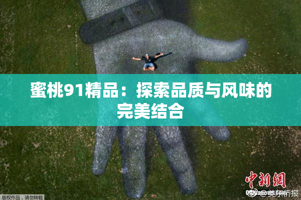 蜜桃91精品：探索品质与风味的完美结合