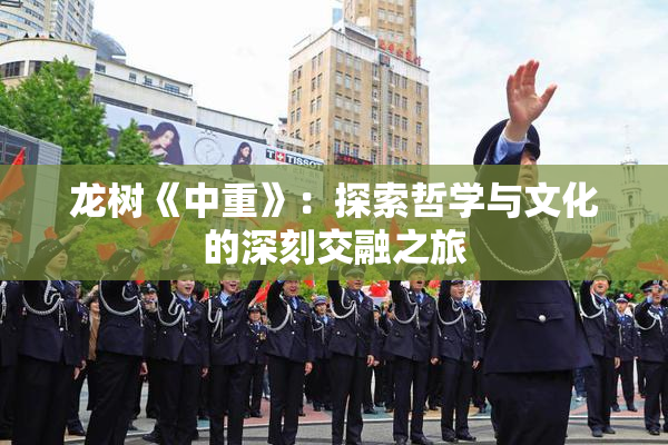 龙树《中重》：探索哲学与文化的深刻交融之旅