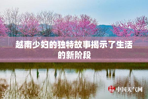 越南少妇的独特故事揭示了生活的新阶段