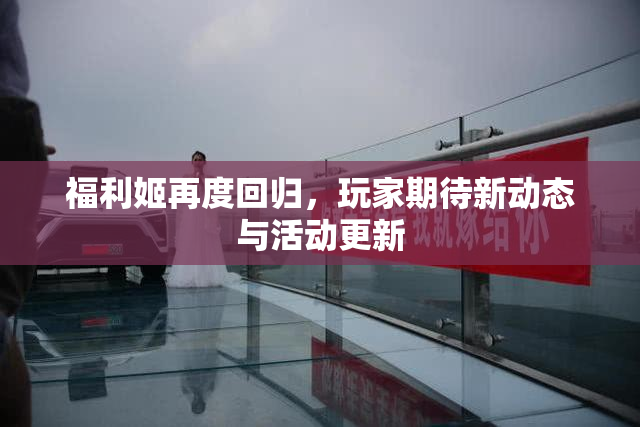 福利姬再度回归，玩家期待新动态与活动更新