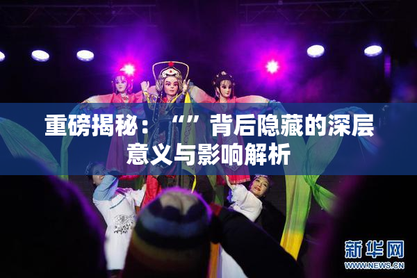 重磅揭秘：“”背后隐藏的深层意义与影响解析