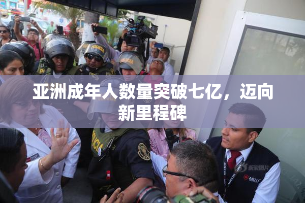 亚洲成年人数量突破七亿，迈向新里程碑