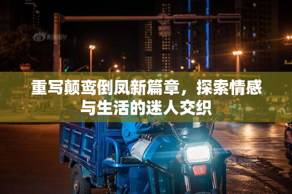 重写颠鸾倒凤新篇章，探索情感与生活的迷人交织