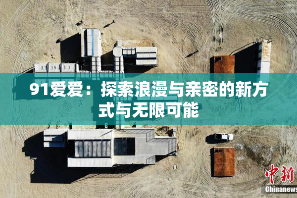 91爱爱：探索浪漫与亲密的新方式与无限可能