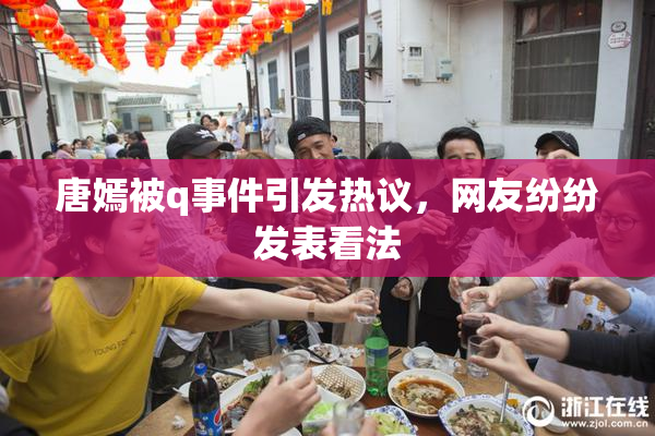 唐嫣被q事件引发热议，网友纷纷发表看法