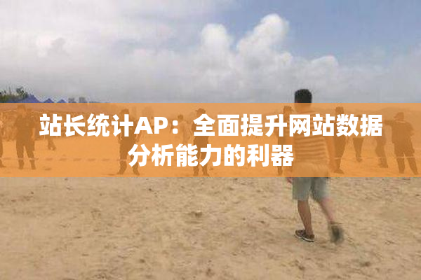 站长统计AP：全面提升网站数据分析能力的利器