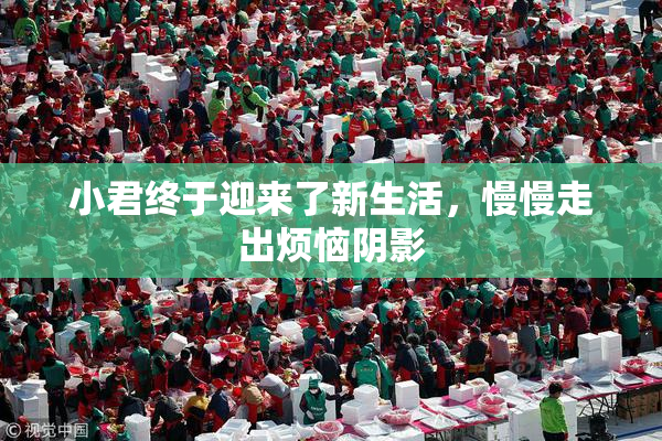 小君终于迎来了新生活，慢慢走出烦恼阴影