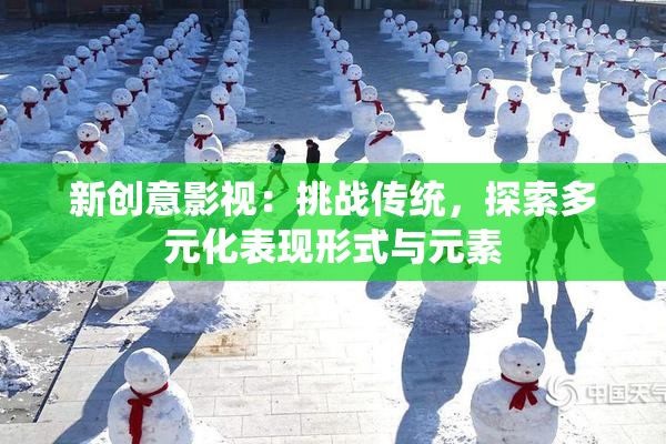 新创意影视：挑战传统，探索多元化表现形式与元素