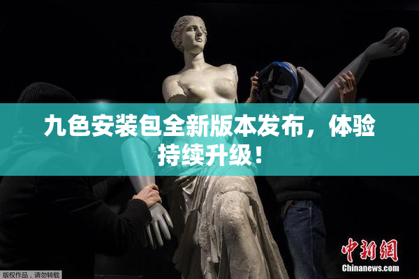 九色安装包全新版本发布，体验持续升级！