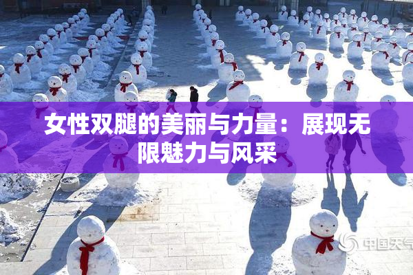女性双腿的美丽与力量：展现无限魅力与风采