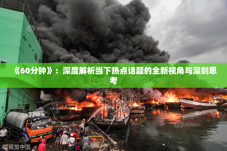 《60分钟》：深度解析当下热点话题的全新视角与深刻思考