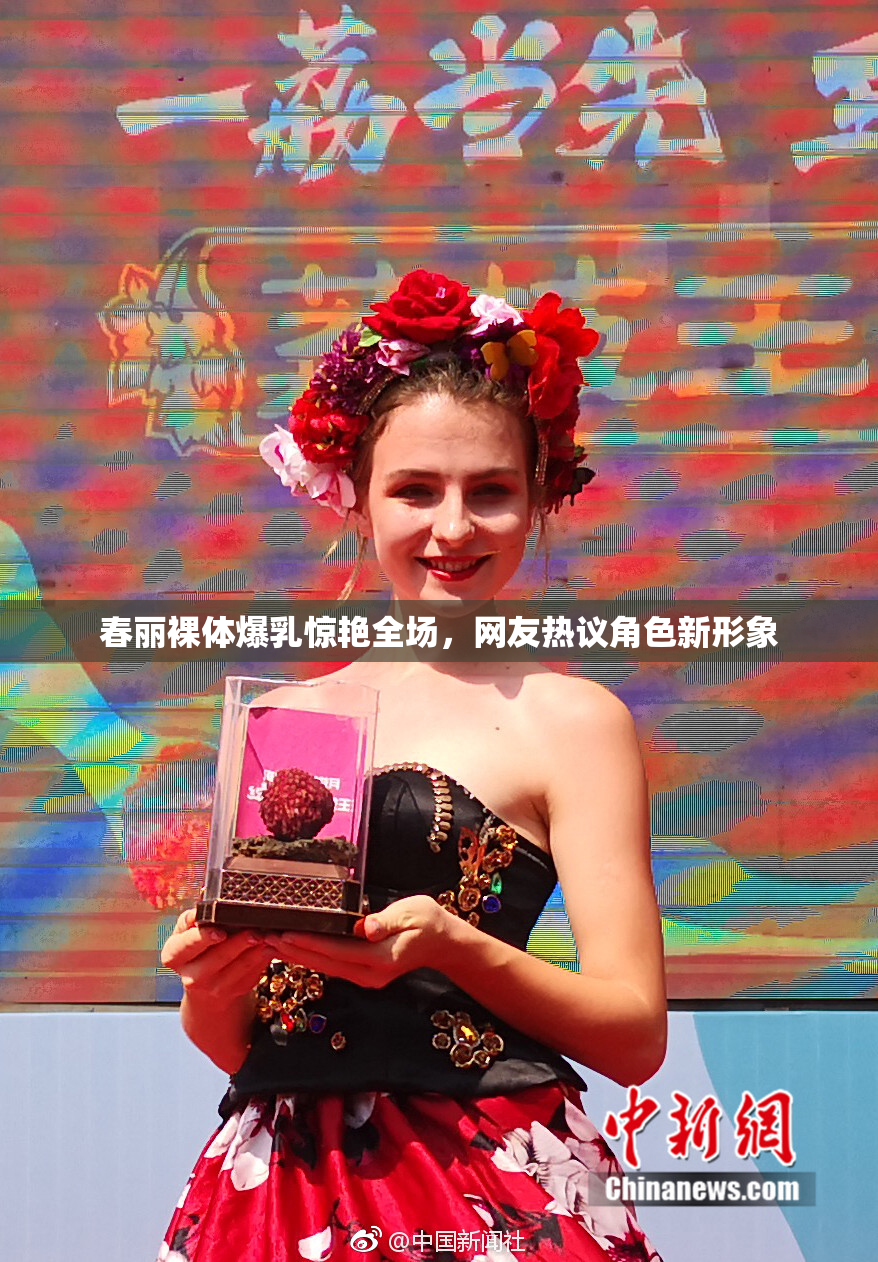 春丽裸体爆乳惊艳全场，网友热议角色新形象