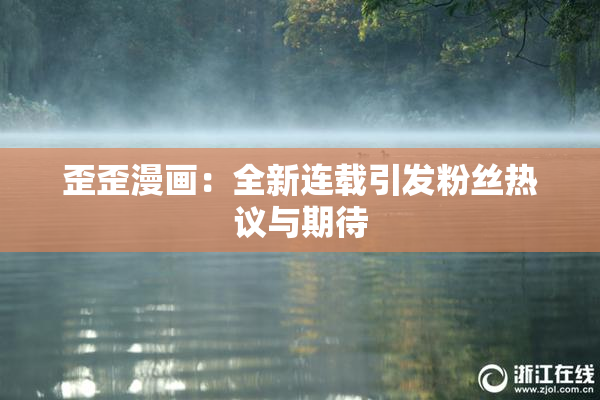 歪歪漫画：全新连载引发粉丝热议与期待