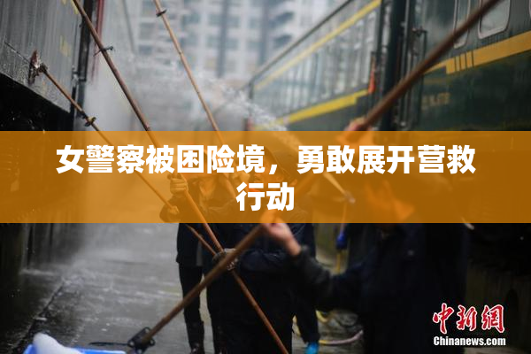 女警察被困险境，勇敢展开营救行动