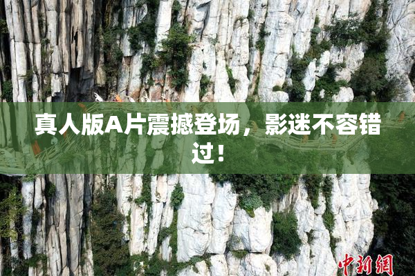 真人版A片震撼登场，影迷不容错过！