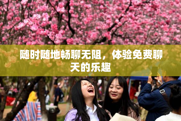 随时随地畅聊无阻，体验免费聊天的乐趣
