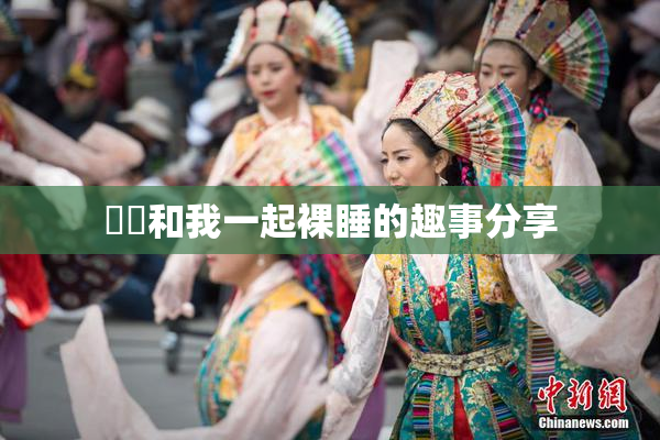 妺妺和我一起裸睡的趣事分享