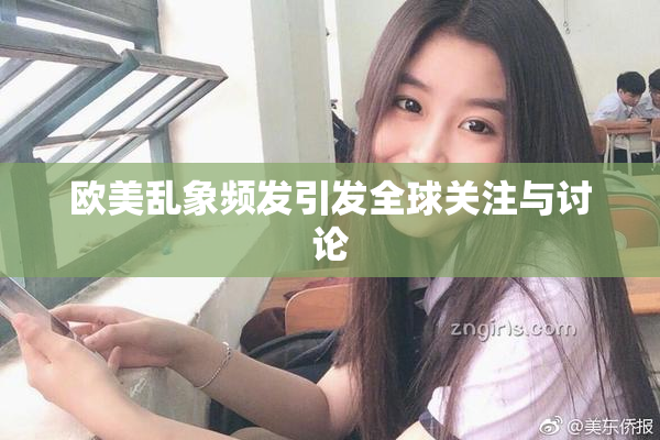 欧美乱象频发引发全球关注与讨论