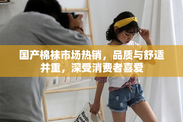国产棉袜市场热销，品质与舒适并重，深受消费者喜爱