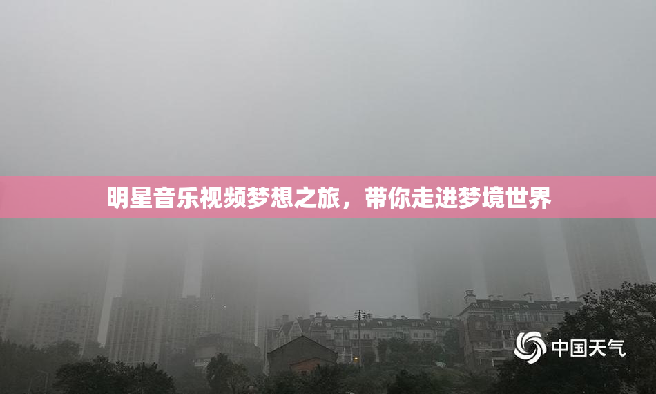 明星音乐视频梦想之旅，带你走进梦境世界