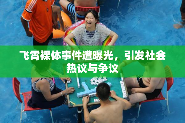 飞霄裸体事件遭曝光，引发社会热议与争议