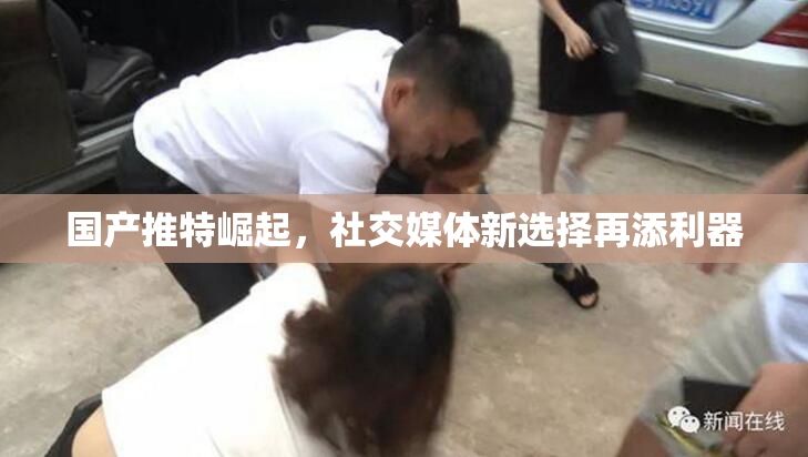 国产推特崛起，社交媒体新选择再添利器