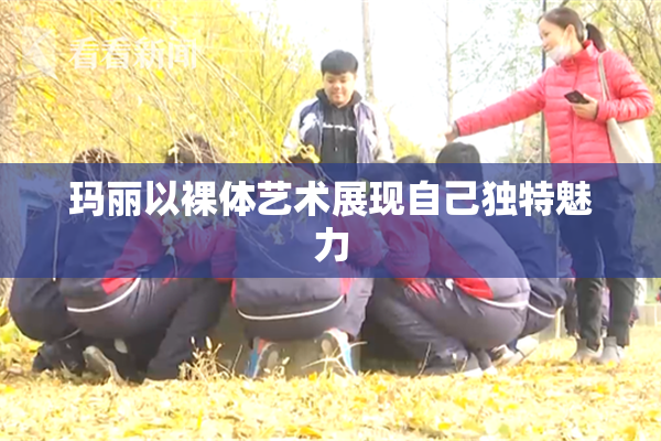 玛丽以裸体艺术展现自己独特魅力