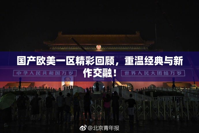 国产欧美一区精彩回顾，重温经典与新作交融！